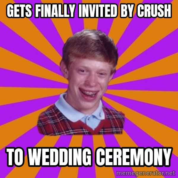 Unlucky Brian Strikes Again meme: GETS FINALLY INVITED BY CRUSH / TO WEDDING CEREMONY