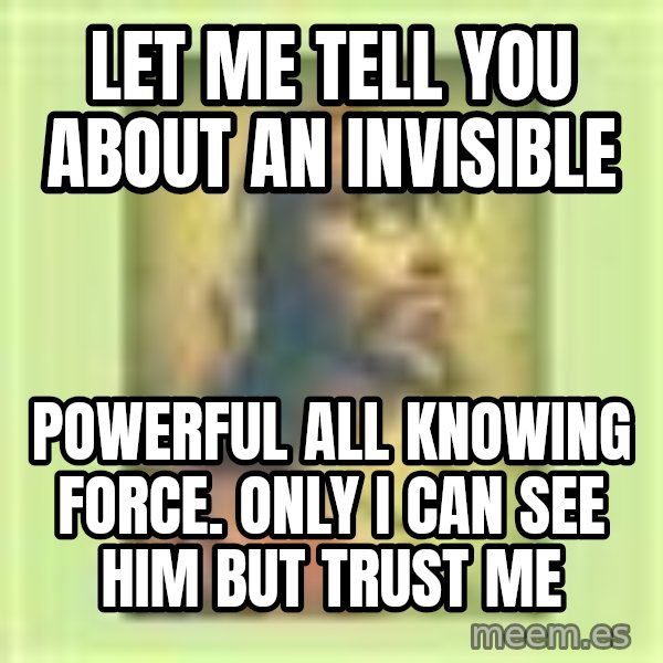 Hipster Jesus meme: Let me tell you about an invisible / powerful all knowing force. Only i can see him but trust me