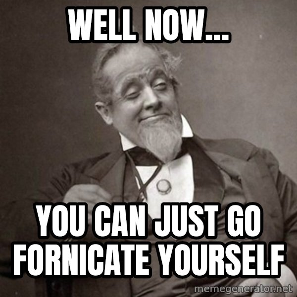 1889 [10] guy meme: Well now... / You can just go fornicate yourself