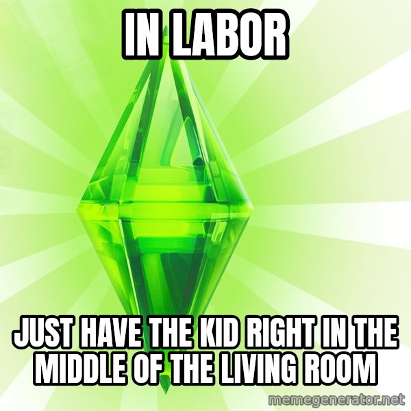 Sims meme: IN LABOR / JUST HAVE THE KID RIGHT IN THE MIDDLE OF THE LIVING ROOM