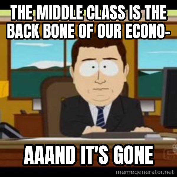 south park aand it's gone meme: The middle class is the back bone of our econo- / aaand it's gone