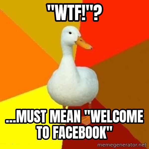 Technologically Impaired Duck meme: "WTF!"? / …Must mean "Welcome to Facebook"