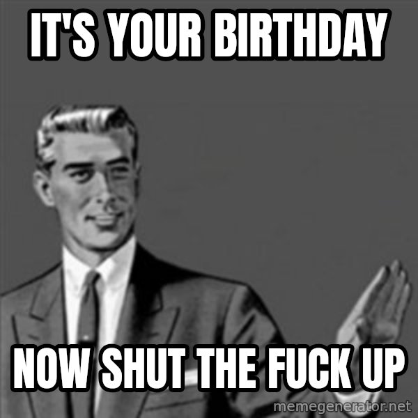 Correction Guy meme: it's your birthday / now shut the fuck up