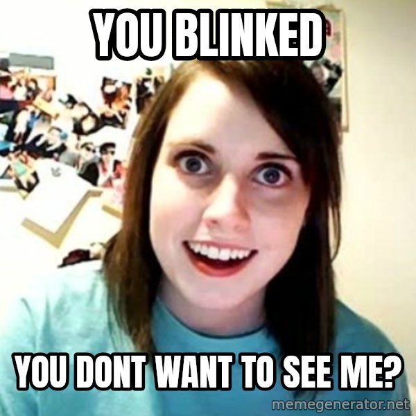 Overly Attached Girlfriend meme: You Blinked / You Dont want to see me?