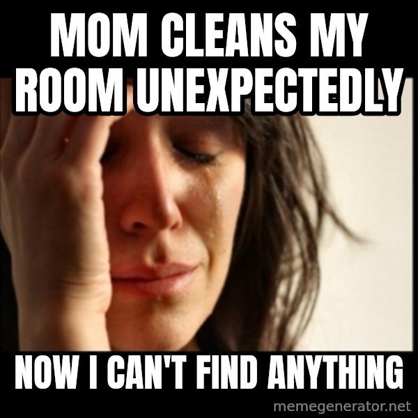 First World Problems meme: Mom cLeans my room unexpectedly / Now i can't find anything