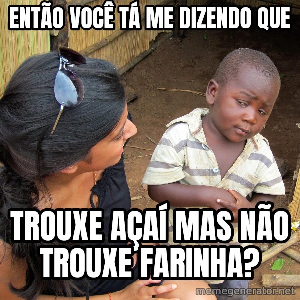 Skeptical African Child meme: então você tá me dizendo que / trouxe açaí mas não trouxe farinha?