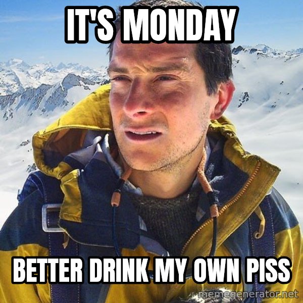 Bear Grylls Loneliness meme: It's monday / better drink my own piss