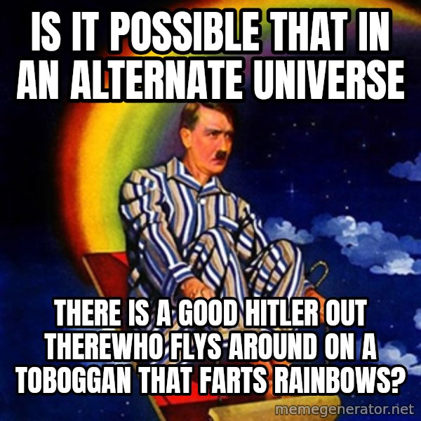 Bed Time Hitler meme: is it possible that in an alternate universe / there is a good hitler out therewho flys around on a toboggan that farts rainbows?