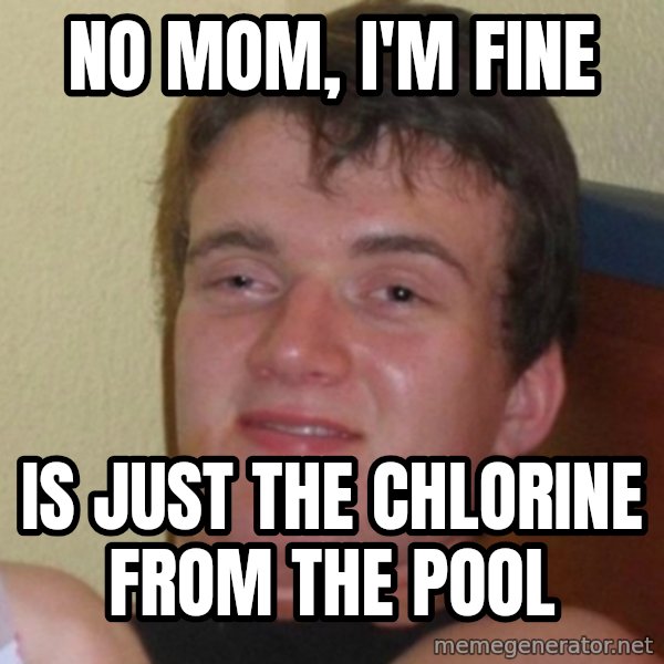 Really Stoned Guy meme: No mom, i'm fine / is just the chlorine from the pool
