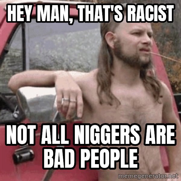 Almost Politically Correct Redneck meme: hey man, that's racist / not all niggers are bad people