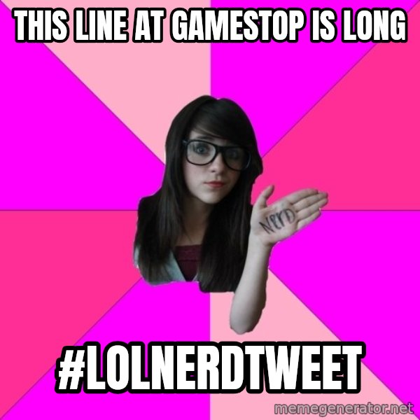 Idiot Nerd Girl meme: This line at gamestop is long / #lolnerdtweet
