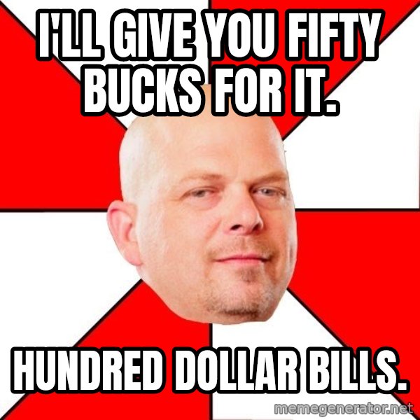 Pawn Stars meme: i'll give you fifty bucks for it. / hundred dollar bills.