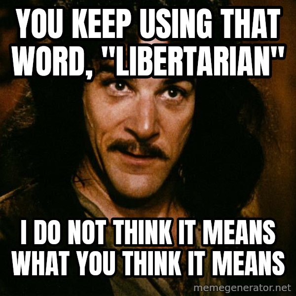 Inigo Montoya meme: you keep using that word, "libertarian" / i do not think it means what you think it means