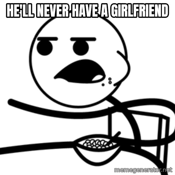 Cereal Guy meme: He'll never have a girlfriend