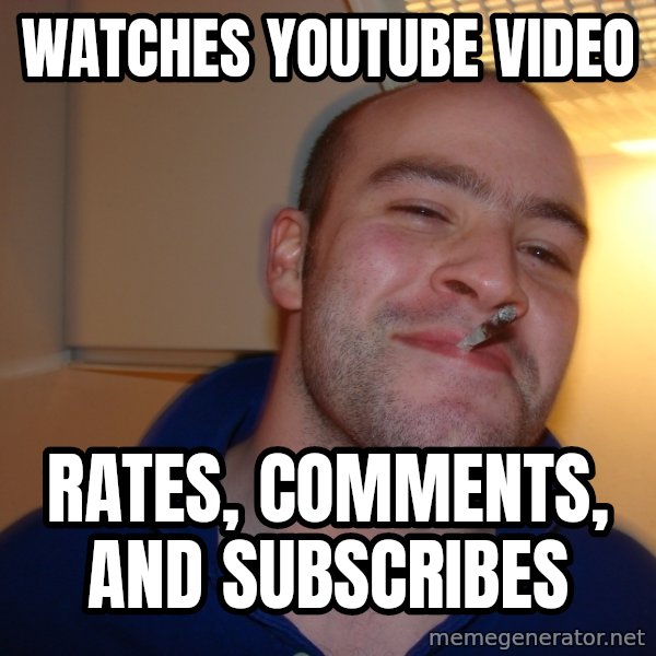 Good Guy Greg meme: Watches youtube video / Rates, comments, and subscribes