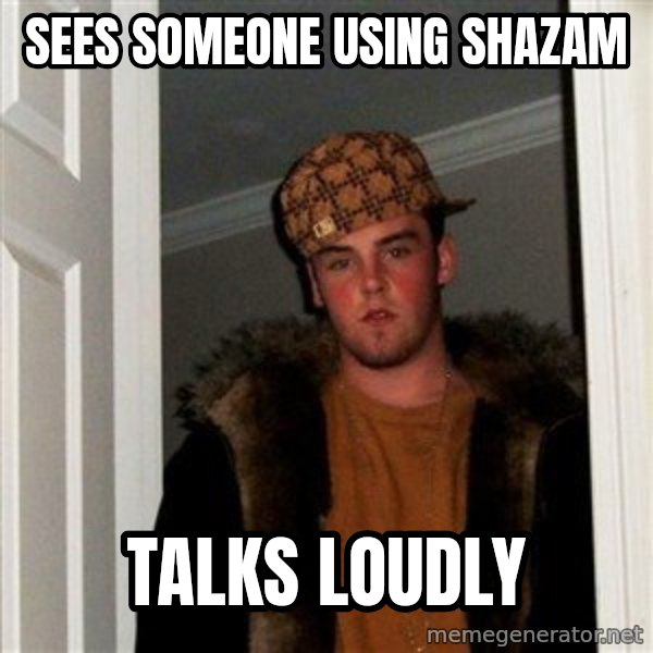 Scumbag Steve meme: SEES SOMEONE USING SHAZAM / TALKS LOUDLY