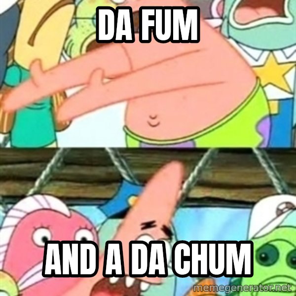 Push it Somewhere Else Patrick meme: da fum / and a da chum