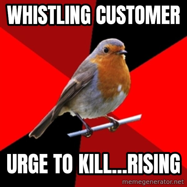 Retail Robin meme: whistling customer / urge to kill...rising
