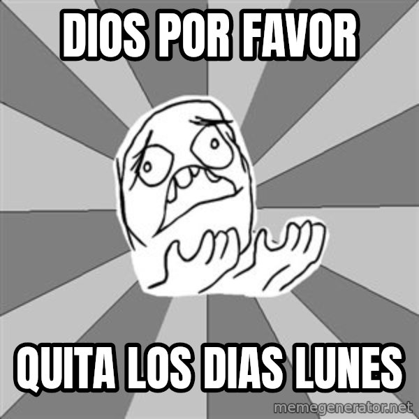 Whyyy??? meme: Dios por favor / quita los dias lunes