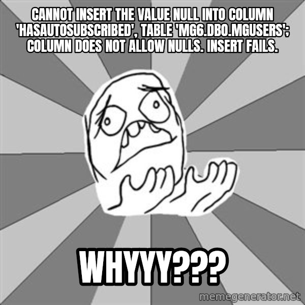Whyyy??? meme: Cannot insert the value NULL into column 'HasAutoSubscribed', table 'MG6.dbo.MgUsers'; column does not allow nulls. INSERT fails. / WHYYY???