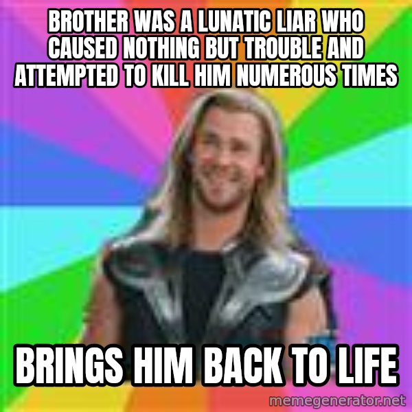 Overly Accepting Thor meme: brother was a lunatic liar who caused nothing but trouble and attempted to kill him numerous times / brings him back to life