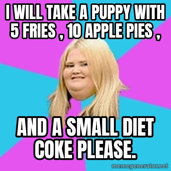 Fat Girl meme: I will take a puppy with 5 fries , 10 apple pies , / and a small diet coke please.