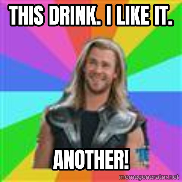 Overly Accepting Thor meme: This drink. i like it. / Another!