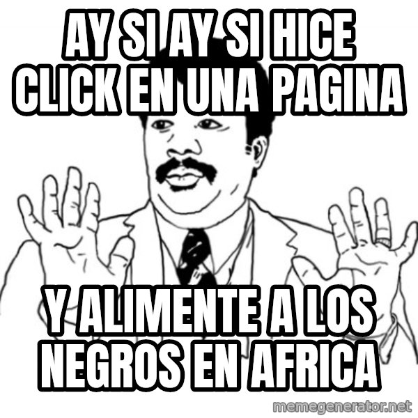 AY SI meme: Ay si ay si hice click en una pagina / y  alimente a los negros en africa