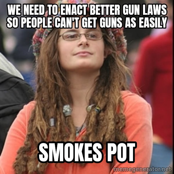 College Liberal meme: We need to enact better gun laws so people can't get guns as easily / smokes pot