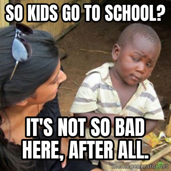 Skeptical 3rd World Kid meme: so kids go to school? / It's not so bad here, after all.