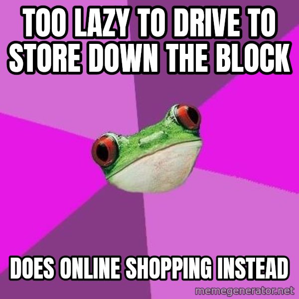 Foul Bachelorette Frog meme: Too lazy to drive to store down the block / Does online shopping instead