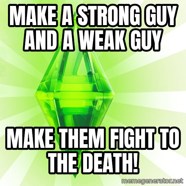 Sims meme: Make a strong guy and a weak guy / make them fight to the death!
