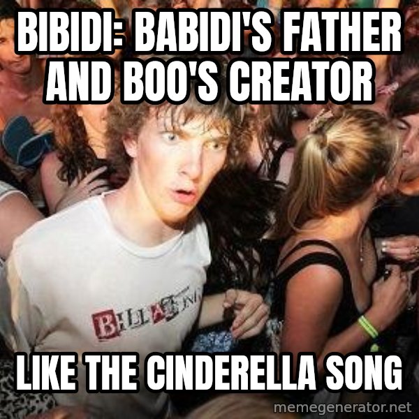 Sudden Realization Ralph meme: bibidi: babidi's father and boo's creator / like the cinderella song