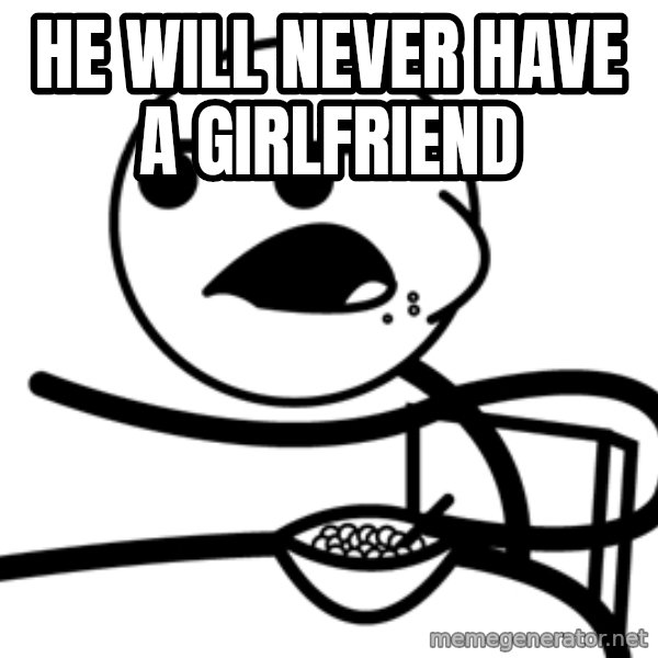 Cereal Guy meme: he will never have a girlfriend