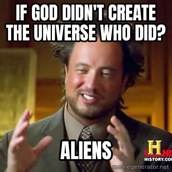 Ancient Aliens meme: If God didn't create the universe who did? / Aliens