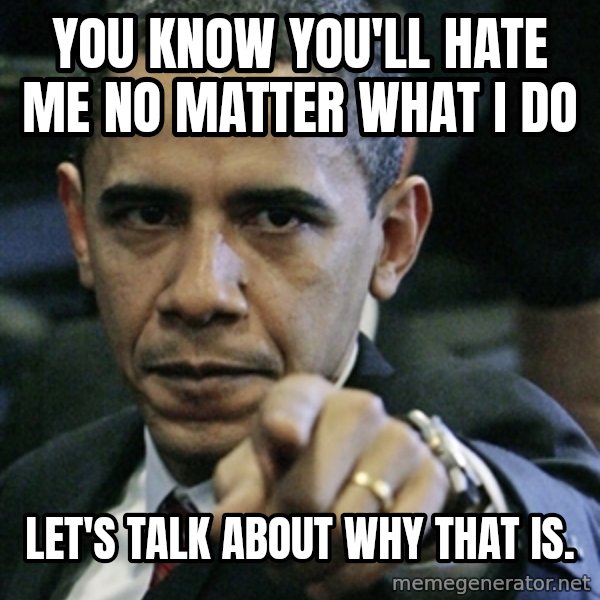 Pissed off Obama meme: You know you'll hate me no matter what I do / Let's talk about why that is.