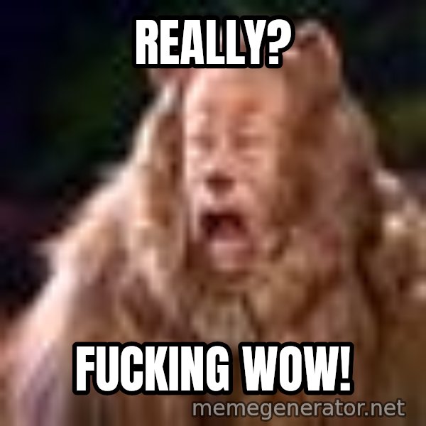 Cowardly Lion meme: Really? / FUCKING WOW!