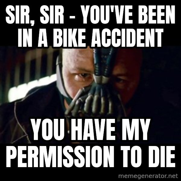 Bane The Dark Knight Rises 2 meme: Sir, SIR - you've been in a bike accident / You have my permission to die