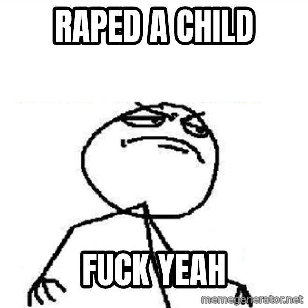 Fuck Yeah meme: RAPED A CHILD / FUCK YEAH