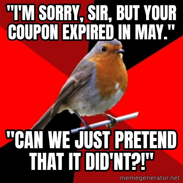 Retail Robin meme: "I'm sorry, sir, but your coupon expired in may." / "can we just pretend that it did'nt?!"