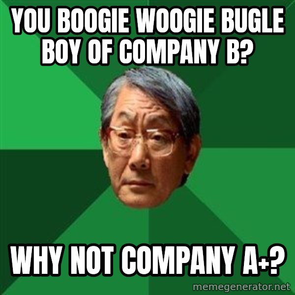 High Expectations Asian Father meme: you boogie woogie bugle boy of company b? / why not company a+?
