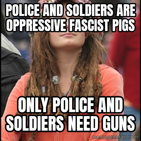 COLLEGE LIBERAL GIRL meme: Police and soldiers are oppressive fascist pigs / only police and soldiers need guns