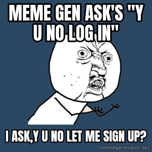 Y U No meme: MEME GEN ASK'S "Y U NO LOG IN" / I ASK,Y U NO LET ME SIGN UP?