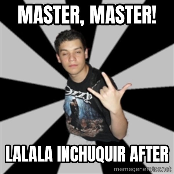 Metal Boy From Hell meme: Master, master! / lalala inchuquir after