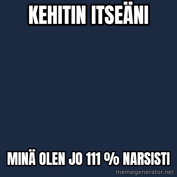 Katainen Perkele meme: Kehitin       itseäni / Minä olen  jo 111  %  narsisti