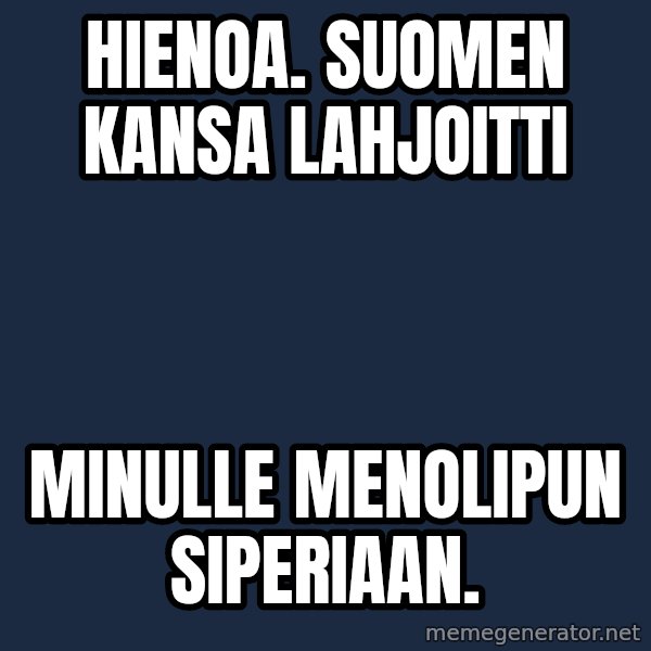 Katainen Perkele meme: Hienoa.   Suomen      Kansa     lahjoitti / minulle      Menolipun      SIPERIAAN.