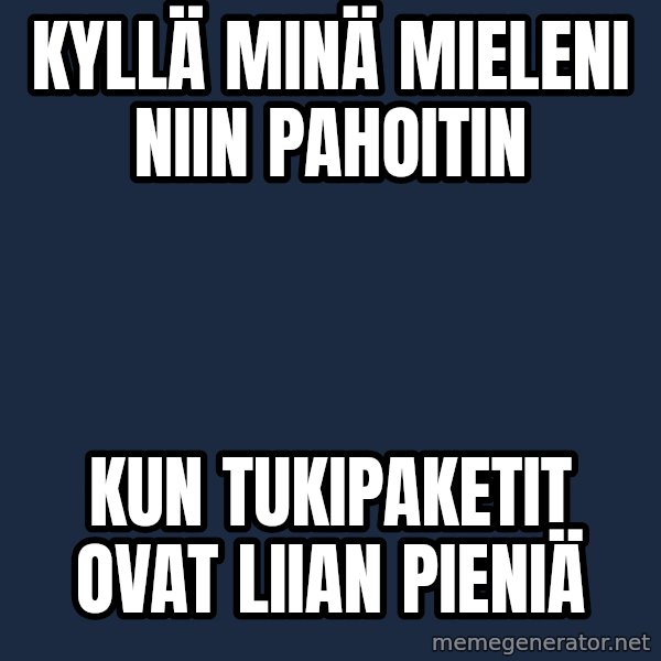 Katainen Perkele meme: Kyllä    minä    mieleni   niin     pahoitin / kun  tukipaketit   ovat   liian   pieniä