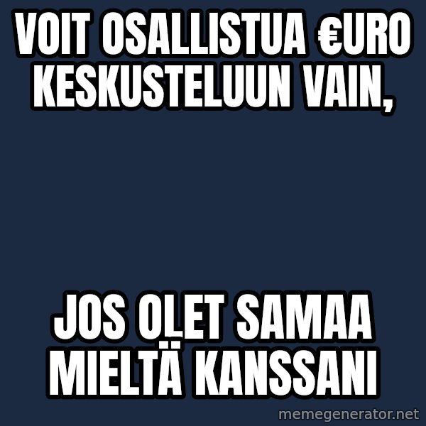 Katainen Perkele meme: voit     osallistua     €uro  keskusteluun    vain, / jos  olet    samaa   mieltä   kanssani