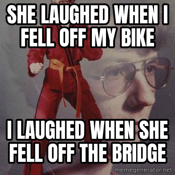 PTSD Karate Kyle meme: She laughed when i fell off my bike / i laughed when she fell off the bridge