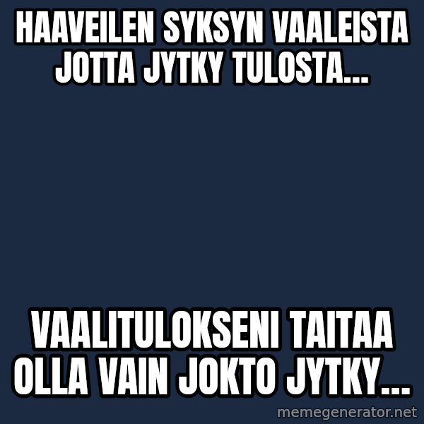 Katainen Perkele meme: Haaveilen  syksyn    vaaleista    JOTTA    jytky   tulosta… / Vaalitulokseni     taitaa  olla      vain      JOKTO Jytky…